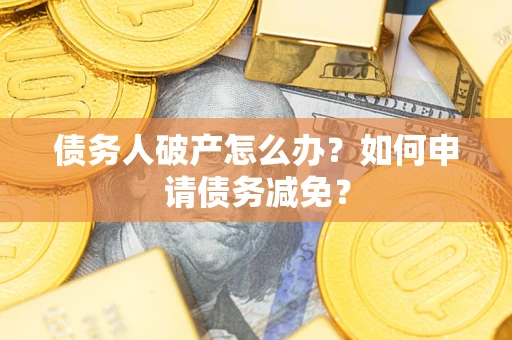 北京债务人破产怎么办？如何申请债务减免？