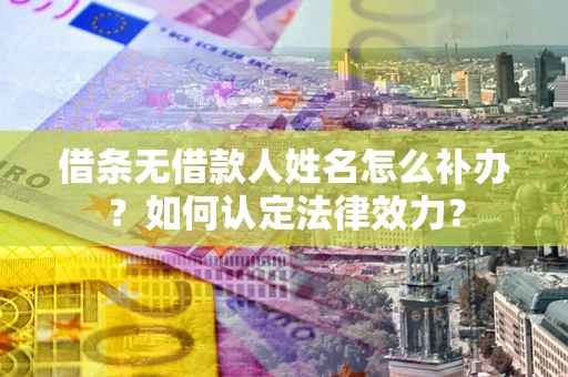北京借条无借款人姓名怎么补办？如何认定法律效力？