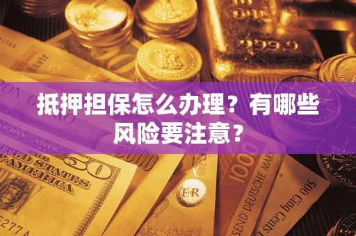 北京抵押担保怎么办理？有哪些风险要注意？