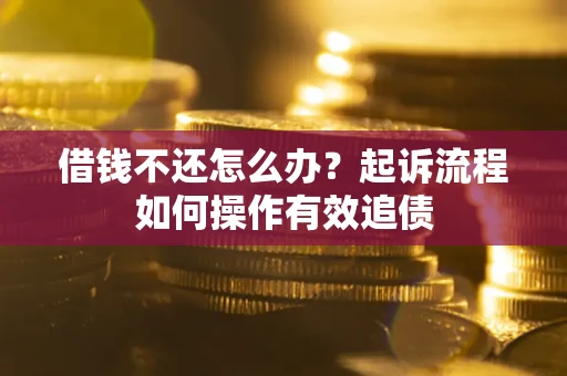 北京借钱不还怎么办？起诉流程如何操作有效追债