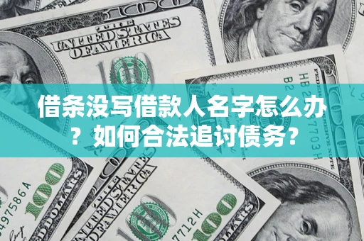 北京借条没写借款人名字怎么办？如何合法追讨债务？