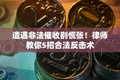 北京遭遇非法催收别慌张！律师教你5招合法反击术