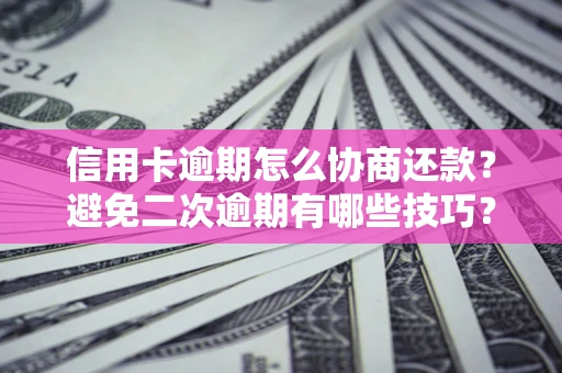 北京信用卡逾期怎么协商还款？避免二次逾期有哪些技巧？