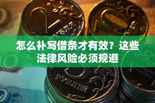 北京怎么补写借条才有效？这些法律风险必须规避