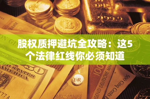 北京股权质押避坑全攻略：这5个法律红线你必须知道