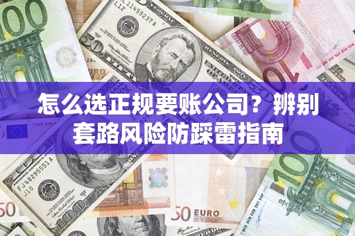 北京怎么选正规要账公司？辨别套路风险防踩雷指南