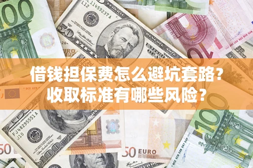 北京借钱担保费怎么避坑套路？收取标准有哪些风险？