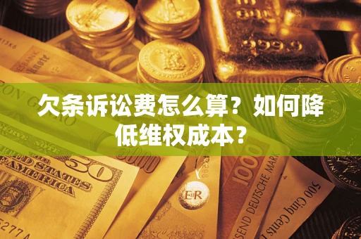北京欠条诉讼费怎么算？如何降低维权成本？