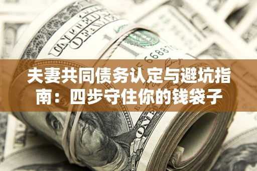 北京夫妻共同债务认定与避坑指南：四步守住你的钱袋子