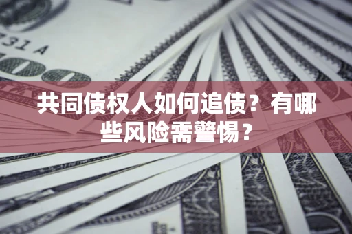 北京共同债权人如何追债？有哪些风险需警惕？
