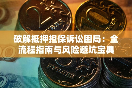 北京破解抵押担保诉讼困局:全流程指南与风险避坑宝典 北京破解抵押担保诉讼困局:全流程指南与风险避坑宝典