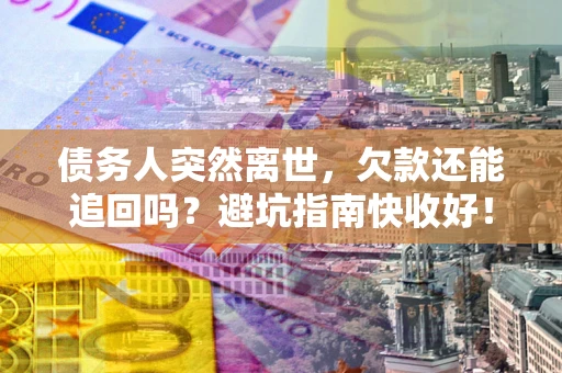 北京债务人突然离世，欠款还能追回吗？避坑指南快收好！