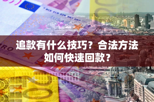 北京追款有什么技巧？合法方法如何快速回款？