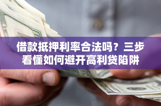 北京借款抵押利率合法吗？三步看懂如何避开高利贷陷阱