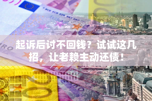 北京起诉后讨不回钱？试试这几招，让老赖主动还债！