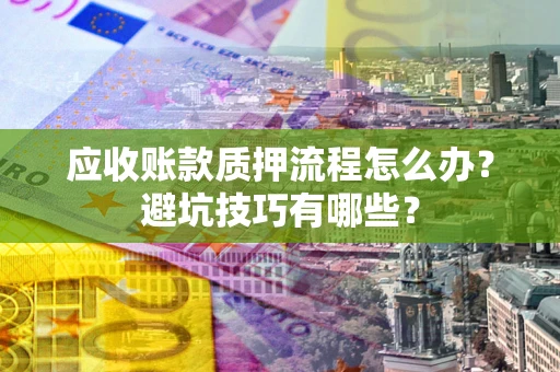 北京应收账款质押流程怎么办？避坑技巧有哪些？