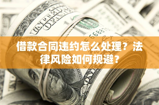 北京借款合同违约怎么处理？法律风险如何规避？