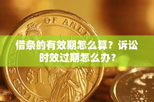 北京借条的有效期怎么算？诉讼时效过期怎么办？