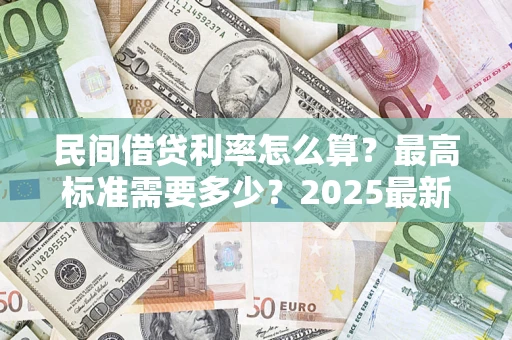 北京民间借贷利率怎么算？最高标准需要多少？2025最新避坑指南