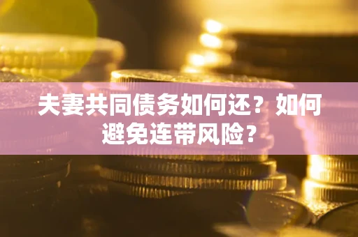 北京夫妻共同债务如何还？如何避免连带风险？