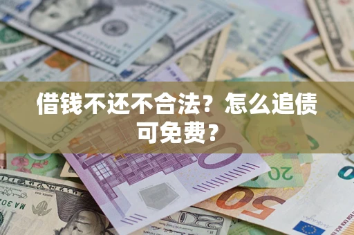 北京借钱不还不合法？怎么追债可免费？