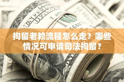 北京拘留老赖流程怎么走?哪些情况可申请司法拘留? 北京拘留老赖流程怎么走?哪些情况可申请司法拘留?