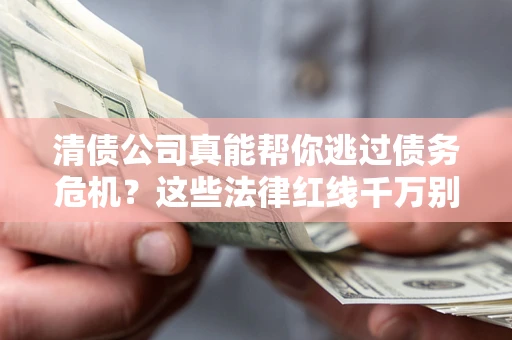 北京清债公司真能帮你逃过债务危机？这些法律红线千万别踩
