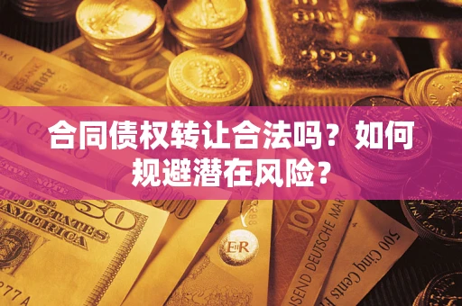 北京合同债权转让合法吗?如何规避潜在风险? 北京合同债权转让合法吗?如何规避潜在风险?