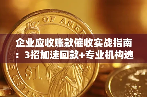 北京企业应收账款催收实战指南：3招加速回款+专业机构选择避坑