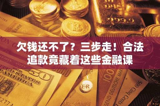 北京欠钱还不了？三步走！合法追款竟藏着这些金融课
