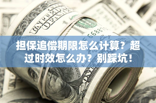 北京担保追偿期限怎么计算？超过时效怎么办？别踩坑！