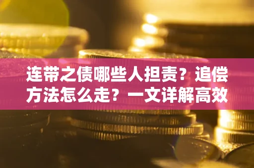 北京连带之债哪些人担责？追偿方法怎么走？一文详解高效维权流程