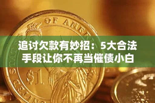 北京追讨欠款有妙招：5大合法手段让你不再当催债小白