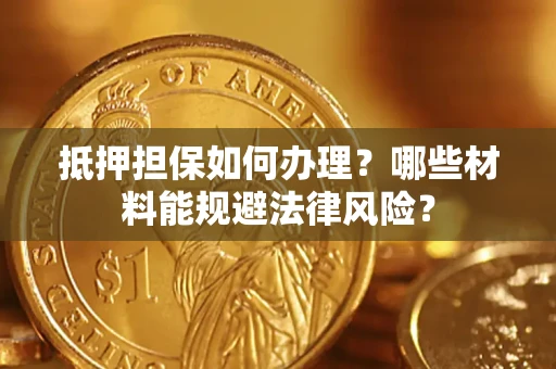 北京抵押担保如何办理？哪些材料能规避法律风险？
