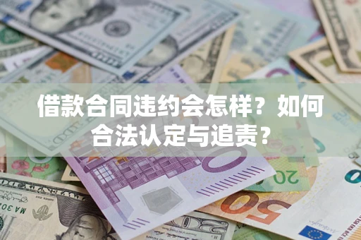 北京借款合同违约会怎样？如何合法认定与追责？