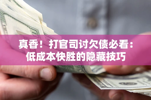 北京真香！打官司讨欠债必看：低成本快胜的隐藏技巧