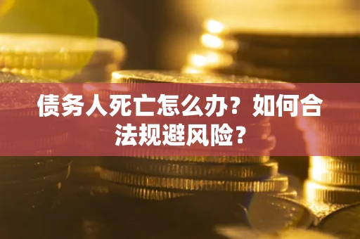 北京债务人死亡怎么办？如何合法规避风险？