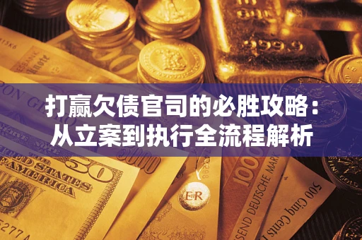 北京打赢欠债官司的必胜攻略：从立案到执行全流程解析