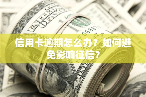 北京信用卡逾期怎么办？如何避免影响征信？