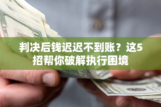 北京判决后钱迟迟不到账？这5招帮你破解执行困境