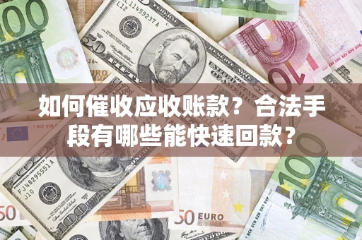 北京如何催收应收账款？合法手段有哪些能快速回款？