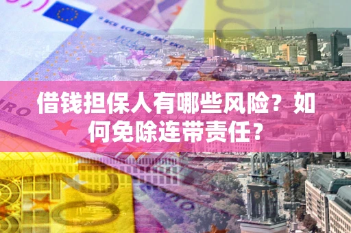 北京借钱担保人有哪些风险？如何免除连带责任？