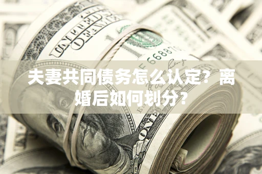北京夫妻共同债务怎么认定？离婚后如何划分？