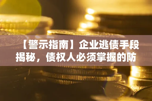 北京【警示指南】企业逃债手段揭秘，债权人必须掌握的防坑宝典