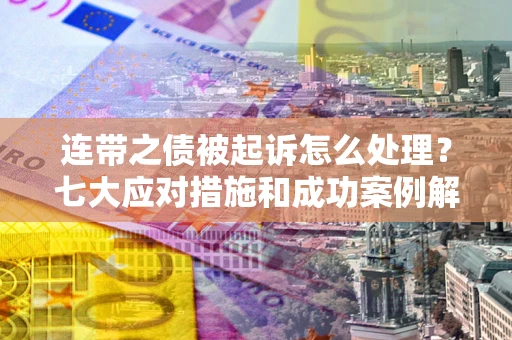北京连带之债被起诉怎么处理？七大应对措施和成功案例解析