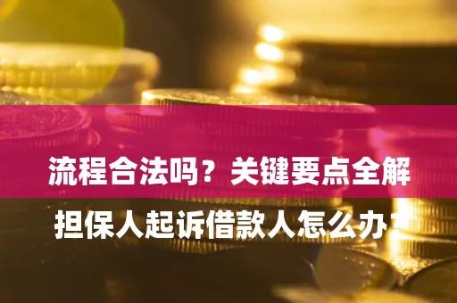 北京

担保人起诉借款人怎么办？流程合法吗？关键要点全解析