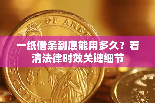 北京一纸借条到底能用多久？看清法律时效关键细节