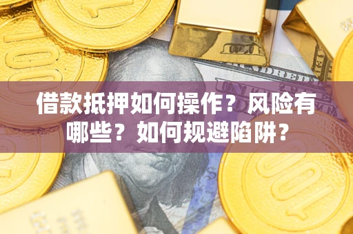北京借款抵押如何操作?风险有哪些?如何规避陷阱? 北京借款抵押如何操作?风险有哪些?如何规避陷阱?