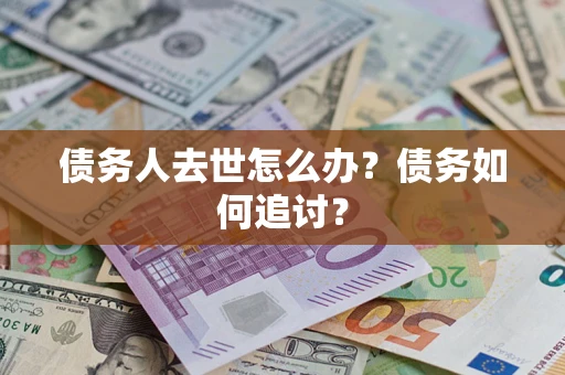 北京债务人去世怎么办？债务如何追讨？