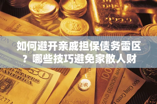 北京如何避开亲戚担保债务雷区？哪些技巧避免家散人财